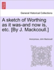Image for A Sketch of Worthing as It Was-And Now Is, Etc. [By J. Mackcoull.]