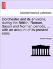 Image for Dorchester and Its Environs, During the British, Roman, Saxon and Norman Periods, ... with an Account of Its Present State.