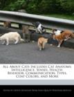 Image for All about Cats Includes Cat Anatomy, Intelligence, Senses, Health, Behavior, Communication, Types, Coat Colors, and More