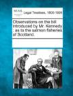 Image for Observations on the Bill Introduced by Mr. Kennedy : As to the Salmon Fisheries of Scotland.