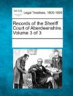 Image for Records of the Sheriff Court of Aberdeenshire. Volume 3 of 3