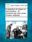 Image for A Selection of Cases on Trial Practice : At Common Law and Under Modern Statutes.