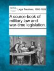 Image for A source-book of military law and war-time legislation.