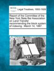 Image for Report of the Committee of the New York State Bar Association on Land Transfer Recommending the Block System of Indexing : March 14, 1887.