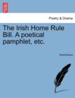 Image for The Irish Home Rule Bill. a Poetical Pamphlet, Etc.