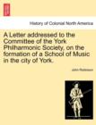 Image for A Letter Addressed to the Committee of the York Philharmonic Society, on the Formation of a School of Music in the City of York.