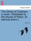 Image for The Ghost of Chatham; A Vision. Dedicated to the House of Peers. [a Satirical Poem.]