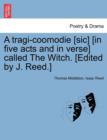 Image for A Tragi-Coomodie [Sic] [In Five Acts and in Verse] Called the Witch. [Edited by J. Reed.]
