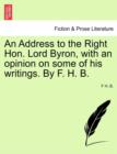 Image for An Address to the Right Hon. Lord Byron, with an Opinion on Some of His Writings. by F. H. B.