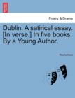 Image for Dublin. a Satirical Essay. [In Verse.] in Five Books. by a Young Author.