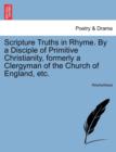Image for Scripture Truths in Rhyme. by a Disciple of Primitive Christianity, Formerly a Clergyman of the Church of England, Etc.