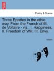 Image for Three Epistles in the Ethic Way. from the French of M. de Voltaire - Viz., I. Happiness, II. Freedom of Will. III. Envy.