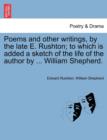 Image for Poems and Other Writings, by the Late E. Rushton; To Which Is Added a Sketch of the Life of the Author by ... William Shepherd.