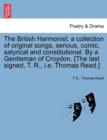 Image for The British Harmonist; A Collection of Original Songs, Serious, Comic, Satyrical and Constitutional. by a Gentleman of Croydon. [The Last Signed, T. R., i.e. Thomas Read.]