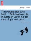Image for The House That Jack Built ... with Twelve Cuts. [A Satire in Verse on the Sale of Gin and Beer.]