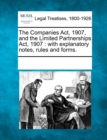 Image for The Companies Act, 1907, and the Limited Partnerships Act, 1907 : with explanatory notes, rules and forms.