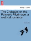 Image for The Croisade; Or, the Palmer&#39;s Pilgrimage, a Metrical Romance.
