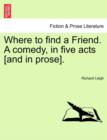 Image for Where to Find a Friend. a Comedy, in Five Acts [And in Prose].
