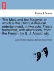 Image for The Maid and the Magpye; Or, Which Is the Thief? a Musical Entertainment, in Two Acts. Freely Translated, with Alterations, from the French, by S. J. Arnold, Etc.