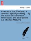 Image for Ahasuerus, the Wanderer; A Dramatic Legend [In Verse] ... by the Author of Sketches in Hindoostan, and Other Poems [I.E. Thomas Medwin].