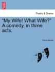 Image for &quot;My Wife! What Wife?&quot; a Comedy, in Three Acts.