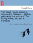 Image for The Great Peace-Maker : A Sub-Marine Dialogue ... with a Preface by the Author of Our Living Poets, Etc. (H. B. Forman).