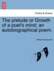 Image for The Prelude or Growth of a Poet&#39;s Mind; An Autobiographical Poem.