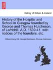 Image for History of the Hospital and School in Glasgow Founded by George and Thomas Hutcheson, of Lambhill, A.D. 1639-41, with Notices of the Founders, Etc.