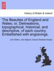 Image for The Beauties of England and Wales; or, Delineations, topographical, historical, and descriptive, of each country. Embellished with engravings.