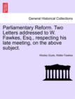 Image for Parliamentary Reform. Two Letters Addressed to W. Fawkes, Esq., Respecting His Late Meeting, on the Above Subject.