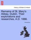 Image for Remains of St. Mary&#39;s Abbey, Dublin. Their Explorations and Researches, A.D. 1886.