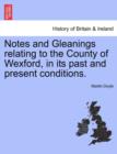 Image for Notes and Gleanings Relating to the County of Wexford, in Its Past and Present Conditions.