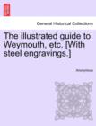 Image for The Illustrated Guide to Weymouth, Etc. [With Steel Engravings.]