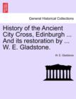 Image for History of the Ancient City Cross, Edinburgh ... and Its Restoration by ... W. E. Gladstone.