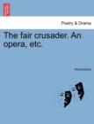 Image for The Fair Crusader. an Opera, Etc.