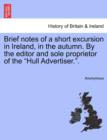Image for Brief Notes of a Short Excursion in Ireland, in the Autumn. by the Editor and Sole Proprietor of the &quot;Hull Advertiser..&quot;