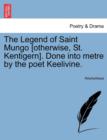 Image for The Legend of Saint Mungo [otherwise, St. Kentigern]. Done Into Metre by the Poet Keelivine.
