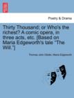 Image for Thirty Thousand; Or Who&#39;s the Richest? a Comic Opera, in Three Acts, Etc. [Based on Maria Edgeworth&#39;s Tale &quot;The Will.&quot;]