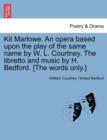 Image for Kit Marlowe. an Opera Based Upon the Play of the Same Name by W. L. Courtney. the Libretto and Music by H. Bedford. [the Words Only.]