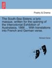 Image for The South-Sea Sisters; A Lyric Masque, Written for the Opening of the Intercolonial Exhibition of Australasia, 1866 ... with Translations Into French and German Verse.