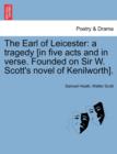 Image for The Earl of Leicester : A Tragedy [In Five Acts and in Verse. Founded on Sir W. Scott&#39;s Novel of Kenilworth].