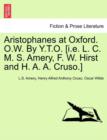 Image for Aristophanes at Oxford. O.W. by Y.T.O. [I.E. L. C. M. S. Amery, F. W. Hirst and H. A. A. Cruso.]