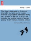 Image for The Death of Athaliah, a Scriptural Drama [In Four Acts and in Verse], Founded on [Or Rather, Translated From] the Athalie of Racine