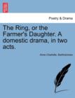 Image for The Ring, or the Farmer&#39;s Daughter. a Domestic Drama, in Two Acts.