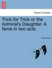Image for Trick for Trick or the Admiral&#39;s Daughter. a Farce in Two Acts.