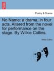 Image for No Name : A Drama, in Four Acts. Altered from the Novel for Performance on the Stage. by Wilkie Collins.