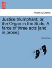 Image for Justice Triumphant; Or, the Organ in the Suds. a Farce of Three Acts [and in Prose].