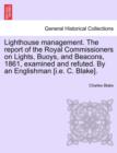 Image for Lighthouse Management. the Report of the Royal Commissioners on Lights, Buoys, and Beacons, 1861, Examined and Refuted. by an Englishman [I.E. C. Blake].