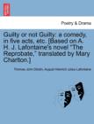 Image for Guilty or Not Guilty : A Comedy, in Five Acts, Etc. [Based on A. H. J. LaFontaine&#39;s Novel &quot;The Reprobate,&quot; Translated by Mary Charlton.]