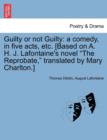 Image for Guilty or Not Guilty : A Comedy, in Five Acts, Etc. [Based on A. H. J. LaFontaine&#39;s Novel the Reprobate, Translated by Mary Charlton.]